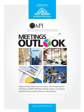 MEETINGS
2016 WINTER EDITION
Safety and security concerns emerge—the strongest yet in
the history of MPI’s Meetings Outlook survey—as cautious
optimism and growth continues in the industry.
DEVELOPED IN
PARTNERSHIP WITH
MOWinter2016.indd 59MOWinter2016.indd 59 1/22/16 10:56 AM1/22/16 10:56 AM
 