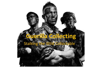 Guerilla Collecting
Stalking the Wild Collectable
 