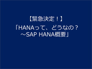 【緊急決定！】
「HANAって、どうなの？
  ～SAP HANA概要」
 