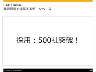 SAP HANA
業界最速で成長するデータベース




                        採用：500社突破！


© 2012 SAP AG. All rights reserved.   20
 
