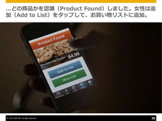...どの商品かを認識（Product Found）しました。女性は追
加（Add to List）をタップして、お買い物リストに追加。




© 2012 SAP AG. All rights reserved.   36
 