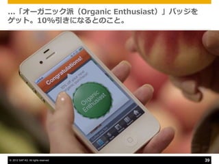 ...「オーガニック派（Organic Enthusiast）」バッジを
ゲット。10%引きになるとのこと。




© 2012 SAP AG. All rights reserved.    39
 