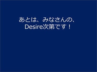 あとは、みなさんの、
 Desire次第です！
 