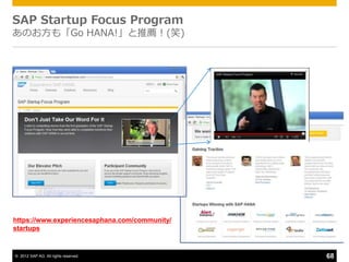 SAP Startup Focus Program
あのお方も「Go HANA!」と推薦！(笑)




https://www.experiencesaphana.com/community/
startups


© 2012 SAP AG. All rights reserved.            68
 