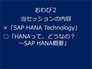 おわび２
    当セッションの内容
×「SAP HANA Technology」
○「HANAって、どうなの？
   ～SAP HANA概要」
 