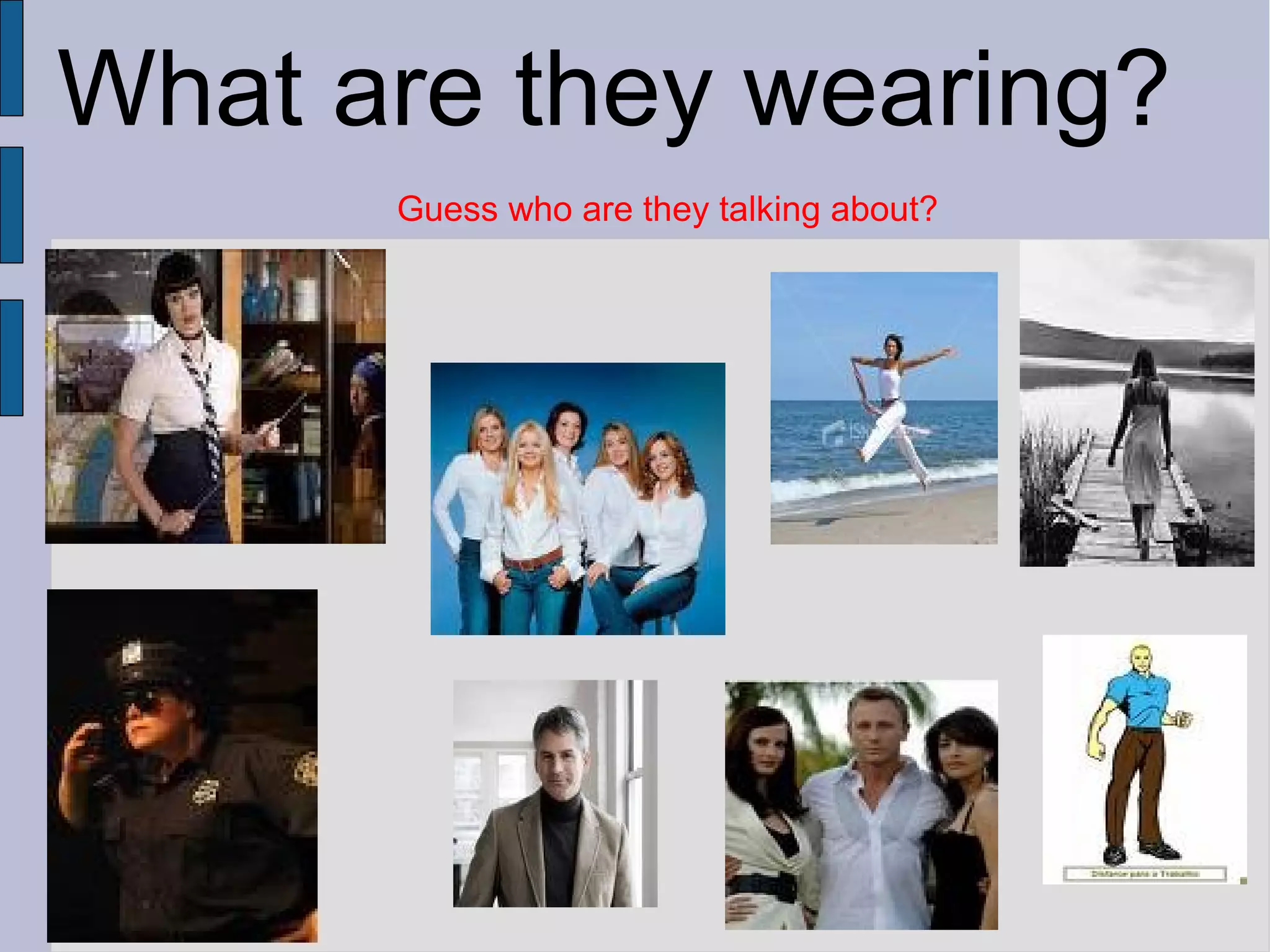 What are they wearing?
Guess who are they talking about?