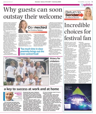 salisburyjournal.co.uk THE JOURNAL, July 3, 2014 78Newsdesk: Salisbury 01722 426511 • Advertising 426500
The local great and good were
there in force: Ceri from Spire FM,
Bill from the Journal, Mayor Jo
Broom, Wiltshire Council leader Jane
Scott – together with a host of award
sponsors and leaders of business.
And topping the bill (for me at least)
the gorgeous Sharon Corr playing
tracks from her forthcoming album.
Wonderful! But being a Salisbury
event meant that it wasn’t just an
evening for the local great and good.
The audience was made up of people
from every walk of life and from every
level of employment in the companies
represented.
“It was a real team effort,” said
one of the winners. “This award is for
everyone.” And the moment he said
it, we all knew it was true. Building a
successful business depends on
more than ambition, vision and a
good business plan. You also need a
successful team; to bring people
together with different experiences
and different skills so that the whole
is greater than the sum of the parts.
It’s true in business. And it’s true in
family life as well.
A few years ago I came across
some research that showed that
musicians made the best team
players – more so than those who
played team sports. When musicians
play together, the report explained, in
a choir, band or orchestra, they are
closely attuned to what everyone else
is doing around them.
Thursday evening’s winners could
clearly teach English football a thing
or two about team building. But
there’s something we can all learn
about becoming stronger through
diversity and commitment.
I DIDN’T think I cared much
about how mugs should be
arranged in the dishwasher
until I had to stop myself
from snatching one away
from a friend's hand just as
she was poised to place it on
the wrong side of an upper
rack.
The visit had been a long
one, however.
And while having friends to
stay conjures up images of
lingering over meals and long
amiable chats in the car on
days out, too much time in
close proximity brings out
the inner control freak.
Minor irritations become
major ones when you
discover your favourite
crossword puzzle has already
been done just as you're
about to settle down with a
pen and a glass of wine or a
guest has a marathon shower
when you're in a rush.
Specialists in common
sense have warned us for at
least 300 years.
The wry and plain-
speaking Benjamin Franklin
wrote in his Poor Richard's
Almanack: “Guests, like fish,
stink after three days.”
Brutal, yes, but perhaps
Franklin's un-nuanced take
should be more widely
accepted.
After all, the cumulative
experiences of generations of
people who come to regret
their invitations for
ambitiously long stays seem
to have had little impact.
Where's evolutionary
change when you need it?
We accept the principle of
diminishing returns in terms
of labour and productivity,
why not when it comes to
being with others too?
Wouldn't we all be happier
if we just agreed to abide by
the short-stay rule without
taking it personally?
Websites on the etiquette of
having houseguests make lots
of sensible suggestions to
avoid reaching the point of
uncontrollable rage over the
way someone has folded a tea
towel.
But if you hadn't been
organised or brave enough to
make it clear from the outset
how long you are prepared to
host and what the rules of
the house are, there are more
drastic alternatives to
ensuring a pleasantly short
visit.
You could, say, adopt a
sleep-deprivation strategy by
telling the teen in the house
that loud music way past
midnight is absolutely fine.
Or you could fake a call
from a distant family friend
in urgent need of your
company and go on your own
holiday.
The worst case scenario
option is to hark back to Ben
Franklin, of course.
A tin of tuna discreetly
placed under the guest bed
ought to do the trick.
FESTIVAL season is well
and truly upon us, and so
begins in me the eternal
conflict: “I wish I was going
to one.” versus “Oh, but the
reality...”.
Since I first went to
Glastonbury aged 17 with
my four best friends I've
romanticised and
demonised music festivals
in equal measure.
The incredible feel of this
weird, wild and wonderful
community in the middle of
the countryside. But also
feeling completely
overwhelmed by the sheer
scale.
The Levellers at dusk
with didgeridoo player
synching us in with all
people throughout the ages
- waking with squinting
eyes, dehydrated and with a
touch of sunstroke at first
light.
The fresh air and wide
open spaces - the exact
opposite of the inside of a
Portaloo.
Getting back to nature -
the fact we pitched under a
pylon and kept getting
electric shocks from the
tent pole. And so on…
It is mind-boggling how
many music festivals there
are now - from the tip of
Cornwall to the Scottish
Highlands.
Love Box, Shakedown,
Boom Bap, Redfest, Deer
Shed, Tartan Heart, Glass
Butter, Leopallooza and the
Vicar's Picnic.
And those are just the
ones I've mentioned
because I like the sound of
the words together.
Specialising in metal,
vintage or cider - ones
where you can bring your
scooter; another which
incorporates the start of
the Tour de France; 'the
north-east's largest 70s
outdoor music festival';
'south Somerset's first ever
tribute band festival'.
The specificity is
incredible.
Just up the road we have
our very own Larmer Tree
Festival in two weeks’ time,
which has really blossomed
over the years and is this
year headlined by Sir Tom
Jones.
I've never been before, but
am hoping I haven't left it
too late this year, as friends
tell me it's one of the nicest
festivals they have been to.
Additionally it has not
only won Best Family
Festival at the UK Festival
awards, but also Best
Toilets. I'm sold.
Victory for
cricketers
YOUNG cricketers from
Broad Chalke Primary
School were triumphant in
the Wiltshire Year 6 girls’
cricket competition last
week. Taking place at the
Trowbridge County Ground,
the six-hour competition
was the culmination of the
ECB National Kwik Cricket
competition in Wiltshire,
with 30 school sides coming
together to find the county
champions for the mixed
and the girls’ teams. The
Broad Chalke girls will now
progress to play in the
regional finals in Bristol in
July, representing the
county as Wiltshire
champions.
Incredible
choices for
festival fan
SJopinion
‘Too much time in close
proximity brings out the
inner control freak’
a key to success at work and at home
MARTIN
FIELD
Development
Officer,
Salisbury Cathedral
The Pyramid
Stage at
Glastonbury
Why guests can soon
outstay their welcome
 