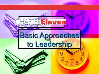 Chapter 11Chapter 11
Basic ApproachesBasic Approaches
to Leadershipto Leadership
 