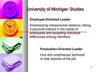 1010
University of Michigan StudiesUniversity of Michigan Studies
Employee-Oriented Leader
Emphasizing interpersonal relations; taking
a personal interest in the needs of
employees and accepting individual
differences among members.
Production-Oriented Leader
One who emphasizes technical
or task aspects of the job.
 
