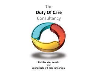 The
Duty Of Care
Consultancy
Care for your people
and
your people will take care of you
 