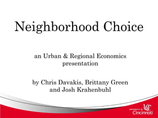 Neighborhood Choice
an Urban & Regional Economics
presentation
by Chris Davakis, Brittany Green
and Josh Krahenbuhl
 