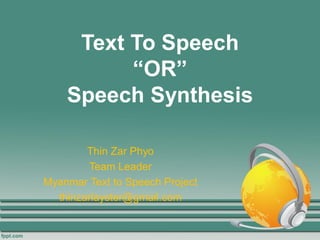 Text To Speech
“OR”
Speech Synthesis
Thin Zar Phyo
Team Leader
Myanmar Text to Speech Project
thinzarlayster@gmail.com
 