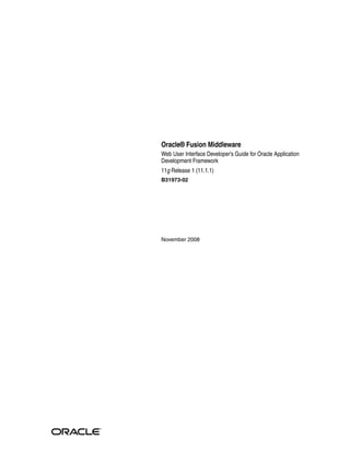 Oracle® Fusion Middleware
Web User Interface Developer’s Guide for Oracle Application
Development Framework
11g Release 1 (11.1.1)
B31973-02




November 2008
 