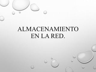ALMACENAMIENTO 
EN LA RED. 
 