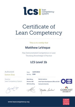 Has Demonstrated Competence in Lean
Thinking Knowledge & Practice
www.leancompetency.org
This is to certify that
Certiﬁcate of
Lean Competency
  ¡ ¢ £ ¤
¥ £ ¦ § ¨ ¤
Authorised
Simon Elias
Director
Lean Competency System
©        © 
 
 
 !  # $ %  ' (
 ! ) 0 1 2 ' 0 ! ' 
3 $ ! ' 4 ) 2 ! 5 6 3 7
0 $ ' 8 9 % '  ) 3 ' @ ' % 2 A B '  ) C 8 8 $ 4 ' ! 6 1 D E
C F F
7
2  G H % ) $  I 7
2 B 4 G ) P  $ @ ' ! G $ ) (
 