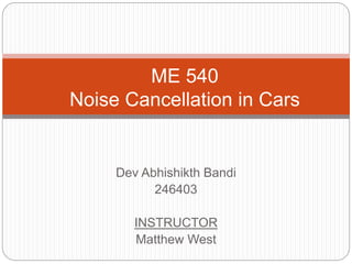 Dev Abhishikth Bandi
246403
INSTRUCTOR
Matthew West
ME 540
Noise Cancellation in Cars
 