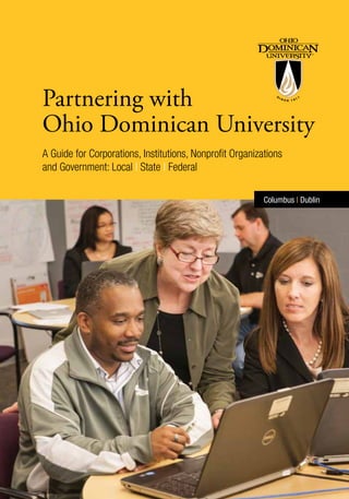 Partnering with 
Ohio Dominican University 
A Guide for Corporations, Institutions, Nonprofit Organizations 
and Government: Local | State | Federal 
Columbus | Dublin 
 