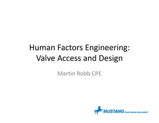 Human Factors Engineering:
Valve Access and Design
Martin Robb CPE
 