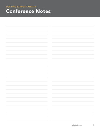 COSTING & PROFITABILITY

Conference Notes

_________________________________________________________    _________________________________________________________

__________________________________________________________   _________________________________________________________

_________________________________________________________    _________________________________________________________

__________________________________________________________   _________________________________________________________

_________________________________________________________    _________________________________________________________

__________________________________________________________   _________________________________________________________

_________________________________________________________    _________________________________________________________

_________________________________________________________    _________________________________________________________

_________________________________________________________    _________________________________________________________

__________________________________________________________   __________________________________________________________

_________________________________________________________    __________________________________________________________

_________________________________________________________    _________________________________________________________

_________________________________________________________    __________________________________________________________

__________________________________________________________   _________________________________________________________

__________________________________________________________   __________________________________________________________

_________________________________________________________    __________________________________________________________

_________________________________________________________    __________________________________________________________

_________________________________________________________    _________________________________________________________

__________________________________________________________   _________________________________________________________

_________________________________________________________    _________________________________________________________

_________________________________________________________    _________________________________________________________

_________________________________________________________    __________________________________________________________

_________________________________________________________    _________________________________________________________

_________________________________________________________    __________________________________________________________

_________________________________________________________    _________________________________________________________


                                                                                        ASMIweb.com                  7
 