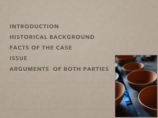 INTRODUCTION
HISTORICAL BACKGROUND
FACTS OF THE CASE
ISSUE
ARGUMENTS OF BOTH PARTIES
 