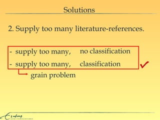 Solutions 2. Supply too many literature-references. -  supply too many,   no classification -  supply too many,  classification grain problem 