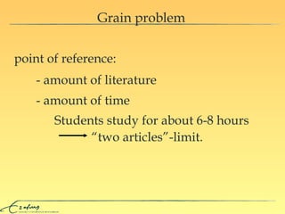 Grain problem point of reference: - amount of literature - amount of time Students study for about 6-8 hours “ two articles”-limit. 