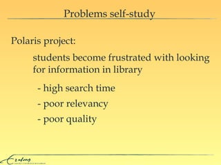 Polaris project:  Problems self-study - high search time - poor relevancy - poor quality students become frustrated with looking for information in library 