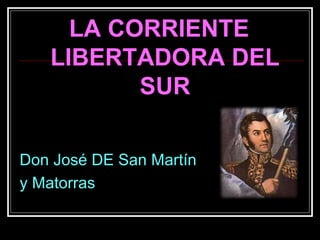 LA CORRIENTE
LIBERTADORA DEL
SUR
Don José DE San Martín
y Matorras
 