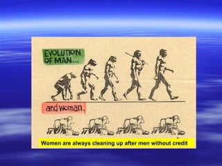 Women are always cleaning up after men without credit
 