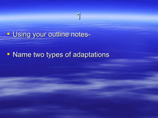 1
 Using your outline notes-

 Name two types of adaptations
 