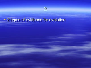 2
 2 types of evidence for evolution
 