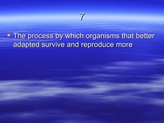 7
 The process by which organisms that better
  adapted survive and reproduce more
 