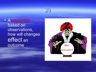 20
 A prediction
  based on
  observations,
  how will changes
  effect an
  outcome                    data
                          observations
 