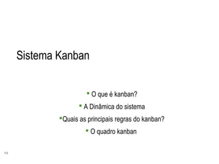 13
Sistema Kanban
 O que é kanban?
 A Dinâmica do sistema
Quais as principais regras do kanban?
 O quadro kanban
 