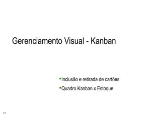 23
Gerenciamento Visual - Kanban
Inclusão e retirada de cartões
Quadro Kanban x Estoque
 