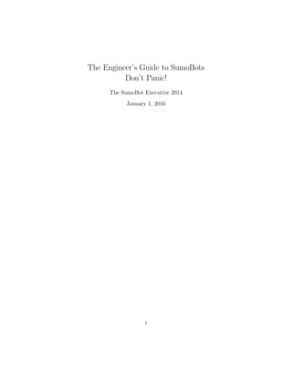 The Engineer’s Guide to SumoBots
Don’t Panic!
The SumoBot Executive 2014
January 1, 2016
1
 
