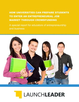 HOW UNIVERSITIES CAN PREPARE STUDENTS
TO ENTER AN ENTREPRENEURIAL JOB
MARKET THROUGH CROWDFUNDING
A special report for educators of entrepreneurship
and business
 