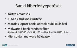 Banki kiberfenyegetsek
? Krtys csalsok
? ATM-ek trkk?s kirtse
? Zsarols lopott banki adatok publiklsval
? Malware a bank rendszerben
(Carbanak: 2013-15 k?z?tt kb. 100 bankbl 1 millird USD t?nt el.)
? Kliensoldali malware hlzatok
 