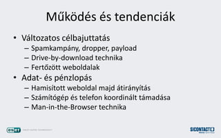 M?k?ds s tendencik
? Vltozatos clbajuttats
C Spamkampny, dropper, payload
C Drive-by-download technika
C Fert?z?tt weboldalak
? Adat- s pnzlops
C Hamistott weboldal majd tirnyts
C Szmtgp s telefon koordinlt tmadsa
C Man-in-the-Browser technika
 