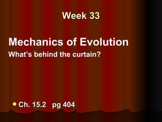 Week 33

Mechanics of Evolution
What’s behind the curtain?




    Ch. 15.2 pg 404
 