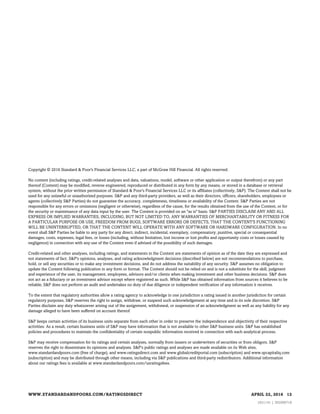 S&P may receive compensation for its ratings and certain analyses, normally from issuers or underwriters of securities or from obligors. S&P
reserves the right to disseminate its opinions and analyses. S&P's public ratings and analyses are made available on its Web sites,
www.standardandpoors.com (free of charge), and www.ratingsdirect.com and www.globalcreditportal.com (subscription) and www.spcapitaliq.com
(subscription) and may be distributed through other means, including via S&P publications and third-party redistributors. Additional information
about our ratings fees is available at www.standardandpoors.com/usratingsfees.
S&P keeps certain activities of its business units separate from each other in order to preserve the independence and objectivity of their respective
activities. As a result, certain business units of S&P may have information that is not available to other S&P business units. S&P has established
policies and procedures to maintain the confidentiality of certain nonpublic information received in connection with each analytical process.
To the extent that regulatory authorities allow a rating agency to acknowledge in one jurisdiction a rating issued in another jurisdiction for certain
regulatory purposes, S&P reserves the right to assign, withdraw, or suspend such acknowledgement at any time and in its sole discretion. S&P
Parties disclaim any duty whatsoever arising out of the assignment, withdrawal, or suspension of an acknowledgment as well as any liability for any
damage alleged to have been suffered on account thereof.
Credit-related and other analyses, including ratings, and statements in the Content are statements of opinion as of the date they are expressed and
not statements of fact. S&P's opinions, analyses, and rating acknowledgment decisions (described below) are not recommendations to purchase,
hold, or sell any securities or to make any investment decisions, and do not address the suitability of any security. S&P assumes no obligation to
update the Content following publication in any form or format. The Content should not be relied on and is not a substitute for the skill, judgment
and experience of the user, its management, employees, advisors and/or clients when making investment and other business decisions. S&P does
not act as a fiduciary or an investment advisor except where registered as such. While S&P has obtained information from sources it believes to be
reliable, S&P does not perform an audit and undertakes no duty of due diligence or independent verification of any information it receives.
No content (including ratings, credit-related analyses and data, valuations, model, software or other application or output therefrom) or any part
thereof (Content) may be modified, reverse engineered, reproduced or distributed in any form by any means, or stored in a database or retrieval
system, without the prior written permission of Standard & Poor's Financial Services LLC or its affiliates (collectively, S&P). The Content shall not be
used for any unlawful or unauthorized purposes. S&P and any third-party providers, as well as their directors, officers, shareholders, employees or
agents (collectively S&P Parties) do not guarantee the accuracy, completeness, timeliness or availability of the Content. S&P Parties are not
responsible for any errors or omissions (negligent or otherwise), regardless of the cause, for the results obtained from the use of the Content, or for
the security or maintenance of any data input by the user. The Content is provided on an "as is" basis. S&P PARTIES DISCLAIM ANY AND ALL
EXPRESS OR IMPLIED WARRANTIES, INCLUDING, BUT NOT LIMITED TO, ANY WARRANTIES OF MERCHANTABILITY OR FITNESS FOR
A PARTICULAR PURPOSE OR USE, FREEDOM FROM BUGS, SOFTWARE ERRORS OR DEFECTS, THAT THE CONTENT'S FUNCTIONING
WILL BE UNINTERRUPTED, OR THAT THE CONTENT WILL OPERATE WITH ANY SOFTWARE OR HARDWARE CONFIGURATION. In no
event shall S&P Parties be liable to any party for any direct, indirect, incidental, exemplary, compensatory, punitive, special or consequential
damages, costs, expenses, legal fees, or losses (including, without limitation, lost income or lost profits and opportunity costs or losses caused by
negligence) in connection with any use of the Content even if advised of the possibility of such damages.
Copyright © 2016 Standard & Poor's Financial Services LLC, a part of McGraw Hill Financial. All rights reserved.
WWW.STANDARDANDPOORS.COM/RATINGSDIRECT APRIL 22, 2016 12
1621141 | 302006718
 