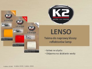 LENSO
Taśma do naprawy kloszy
reflektorów lamp
• Łatwa w użyciu
• Odporna na działanie wody
Indeks: B340 Indeks: B341 Indeks: B342
 