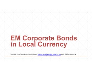 EM Corporate Bonds
in Local Currency
Author: Stefano Boschian-Pest sboschianpest@gmail.com +44 7774580919
 