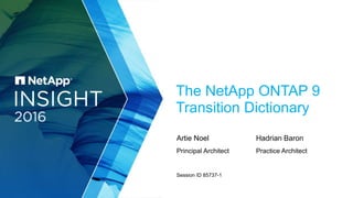 Session ID 85737-1
The NetApp ONTAP 9
Transition Dictionary
Artie Noel Hadrian Baron
Principal Architect Practice Architect
 