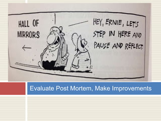 Evaluate Post Mortem, Make Improvements
 