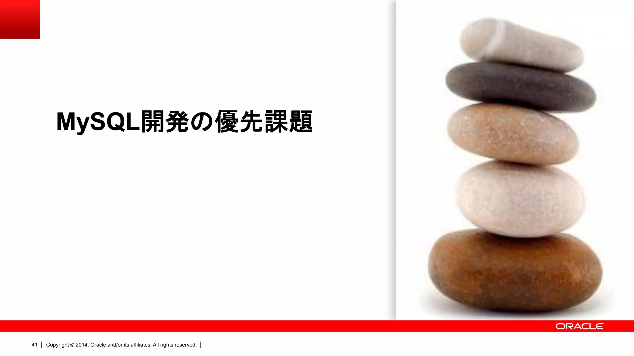 Copyright © 2014, Oracle and/or its affiliates. All rights reserved.41
MySQL開発の優先課題
 