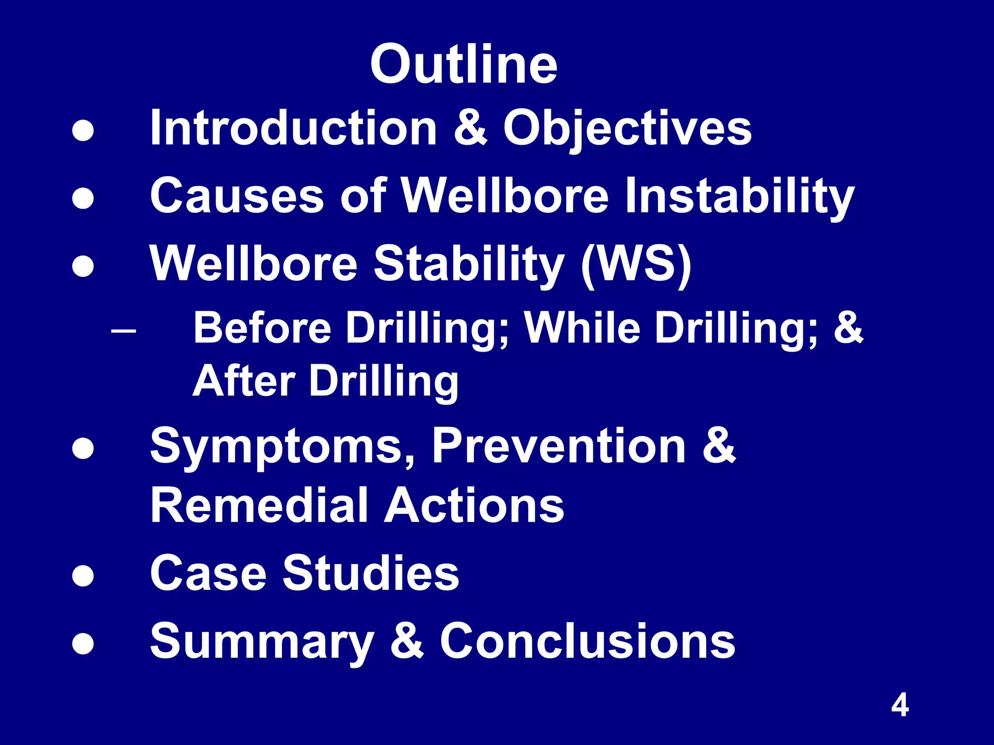 Outline
● Introduction & Objectives
● Causes of Wellbore Instability
● Wellbore Stability (WS)
– Before Drilling; While Drilling; &
After Drilling
● Symptoms, Prevention &
Remedial Actions
● Case Studies
● Summary & Conclusions
4
 