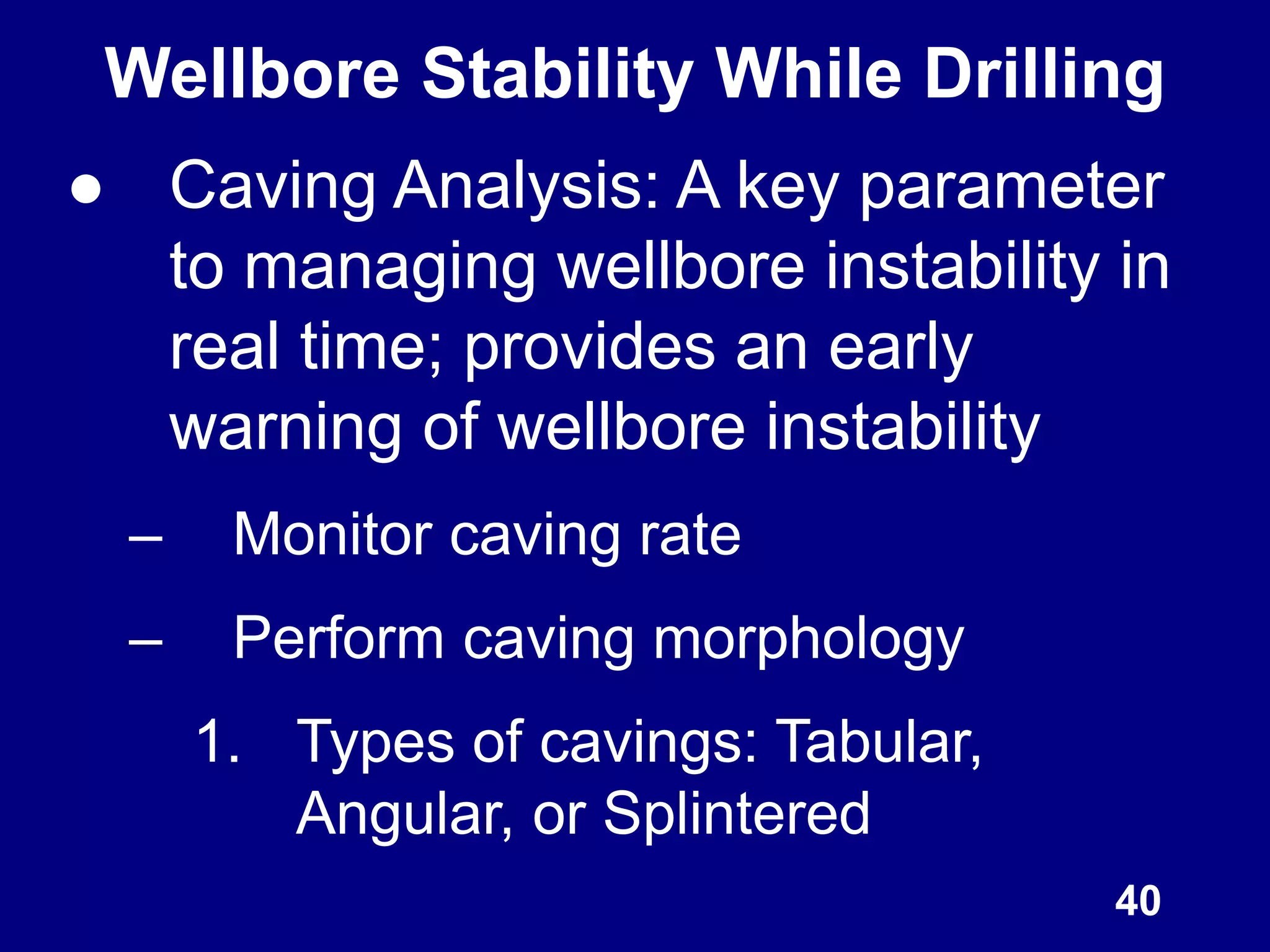 Wellbore Stability While Drilling
● Caving Analysis: A key parameter
to managing wellbore instability in
real time; provides an early
warning of wellbore instability
– Monitor caving rate
– Perform caving morphology
1. Types of cavings: Tabular,
Angular, or Splintered
40
 