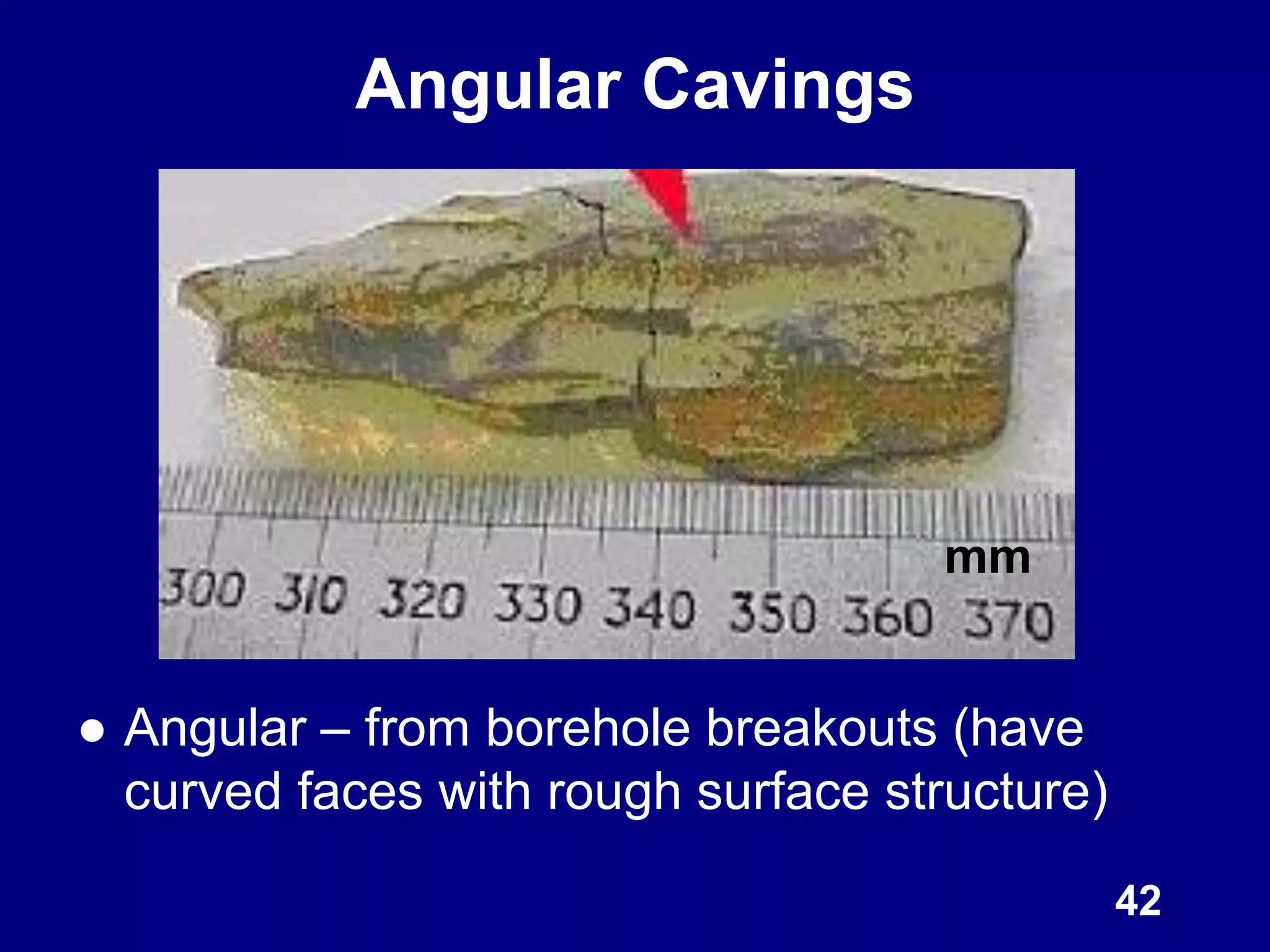 Angular Cavings
● Angular – from borehole breakouts (have
curved faces with rough surface structure)
42
mm
 