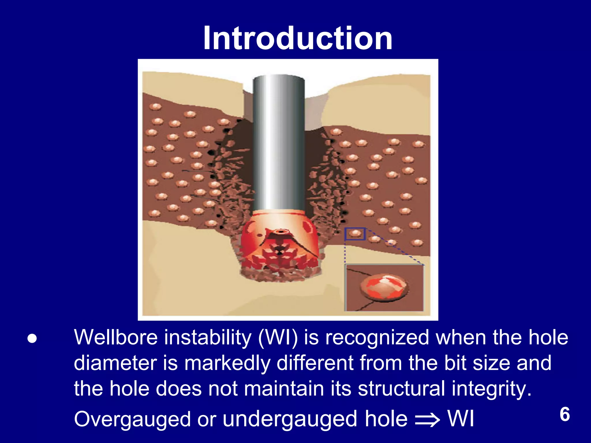 Introduction
● Wellbore instability (WI) is recognized when the hole
diameter is markedly different from the bit size and
the hole does not maintain its structural integrity.
Overgauged or undergauged hole  WI 6
 